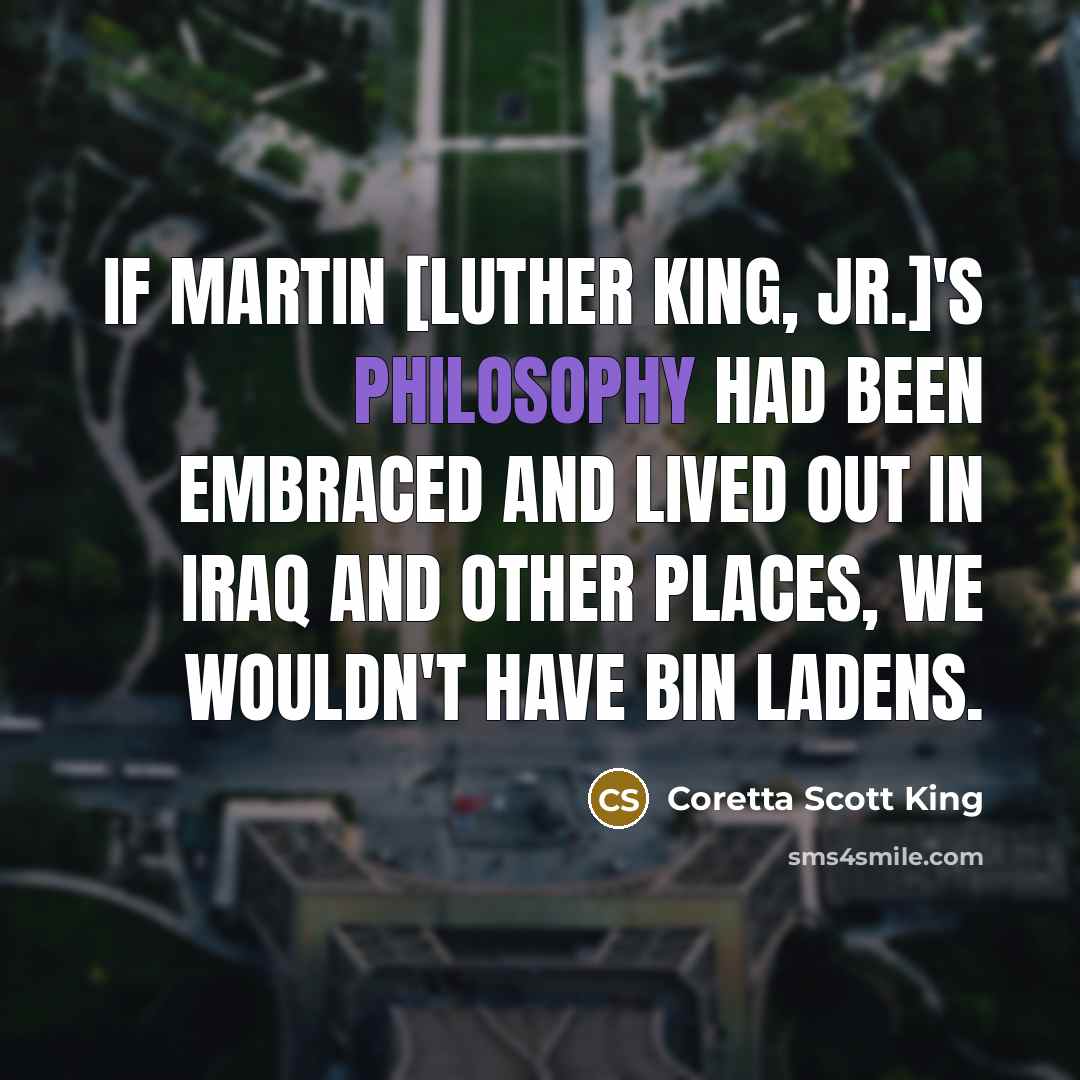“If Martin [Luther King, Jr.]'s philosophy had been embraced and…” quote by Coretta Scott King