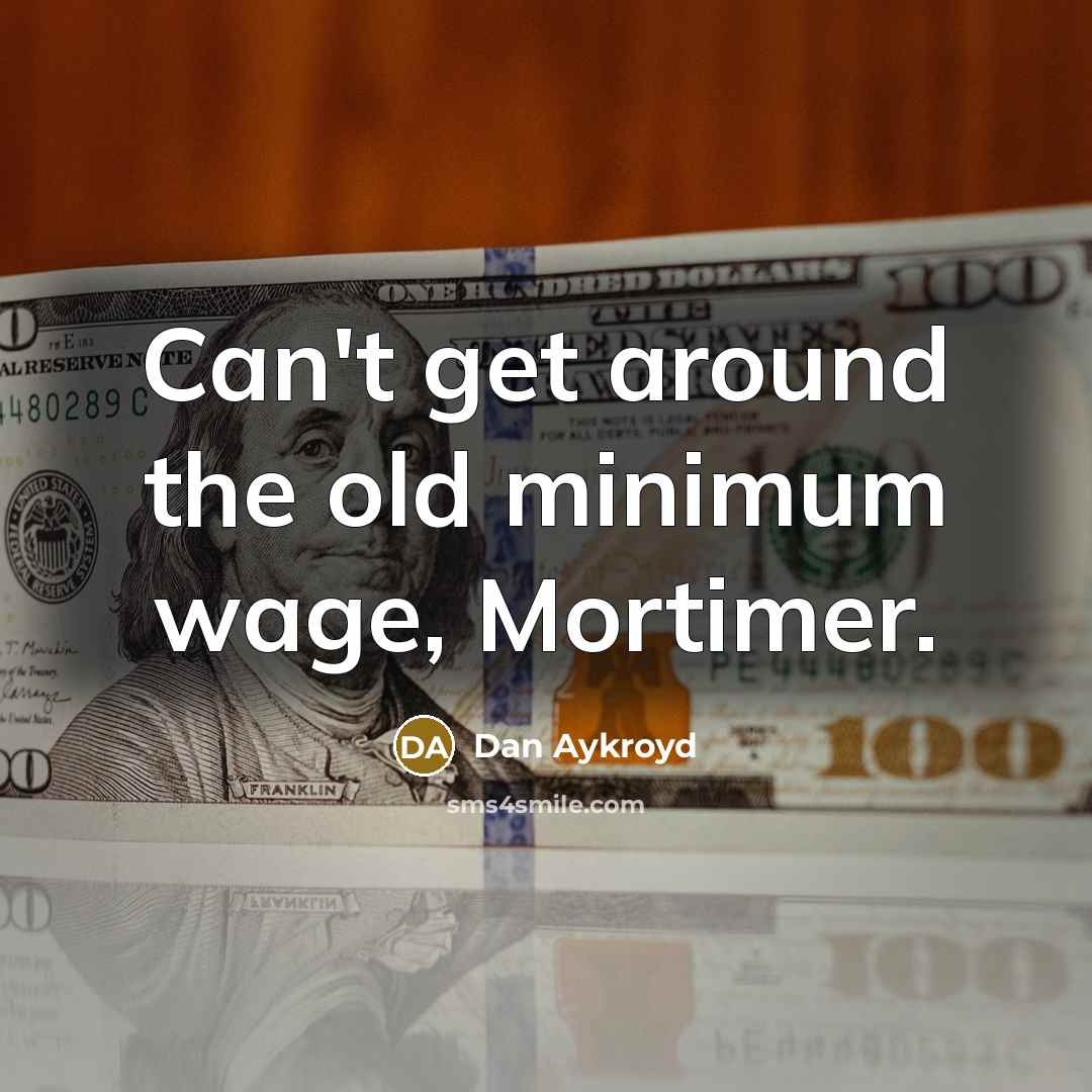 “Can't get around the old minimum wage, Mortimer.…” quote by Dan Aykroyd