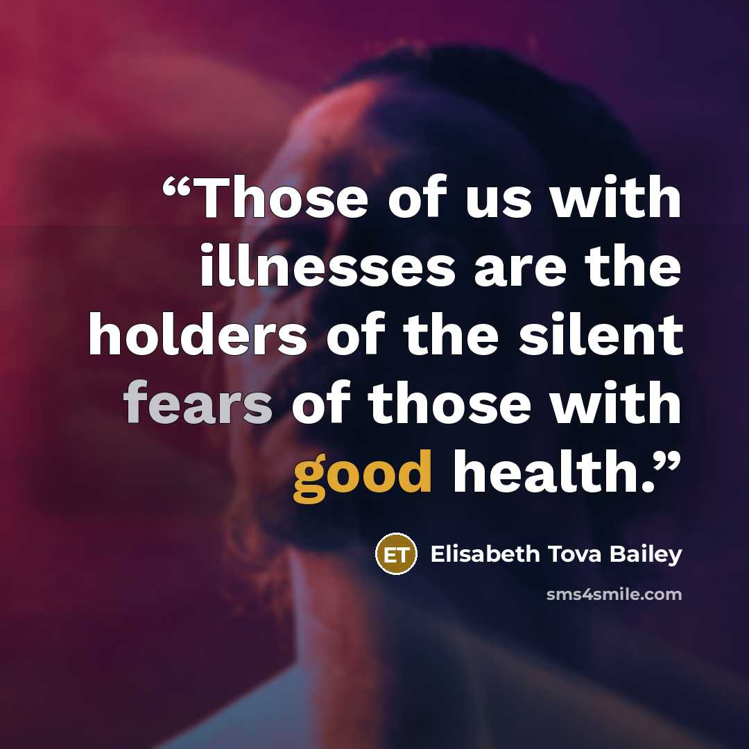 “Those of us with illnesses are the holders of the silent fears of those with good health.” quote by Elisabeth Tova Bailey