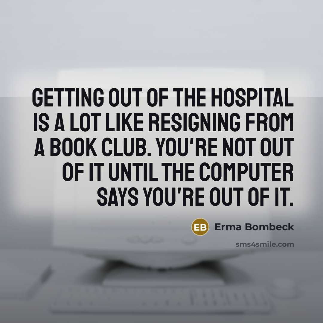 “Getting out of the hospital is a lot like resigning…” quote by Erma Bombeck