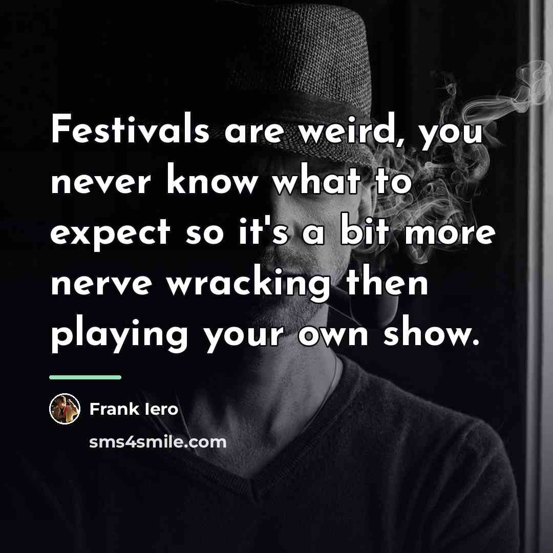 “Festivals are weird, you never know what to expect so…” quote by Frank Iero