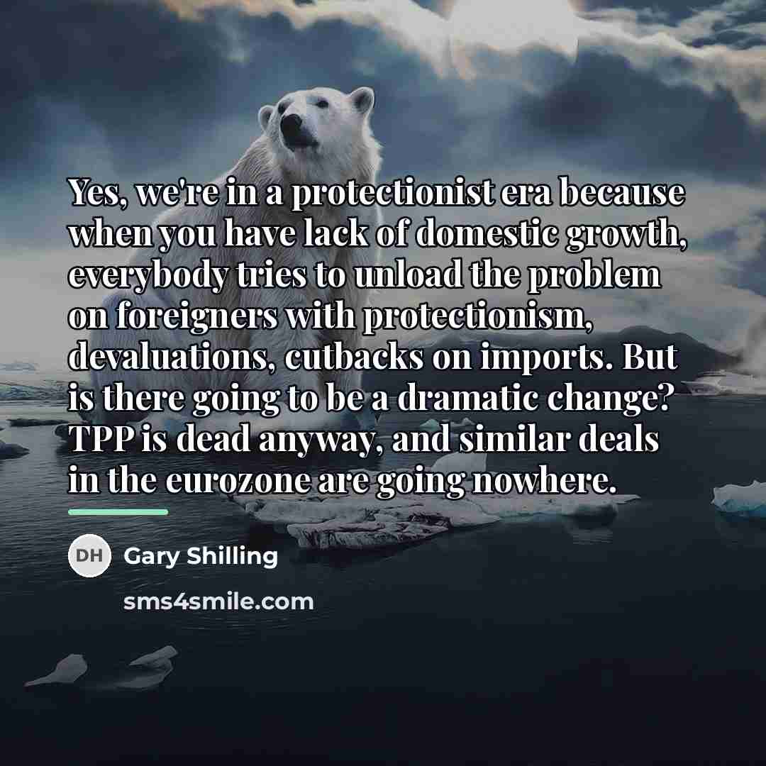 “Yes, we're in a protectionist era because when you have…” quote by Gary Shilling