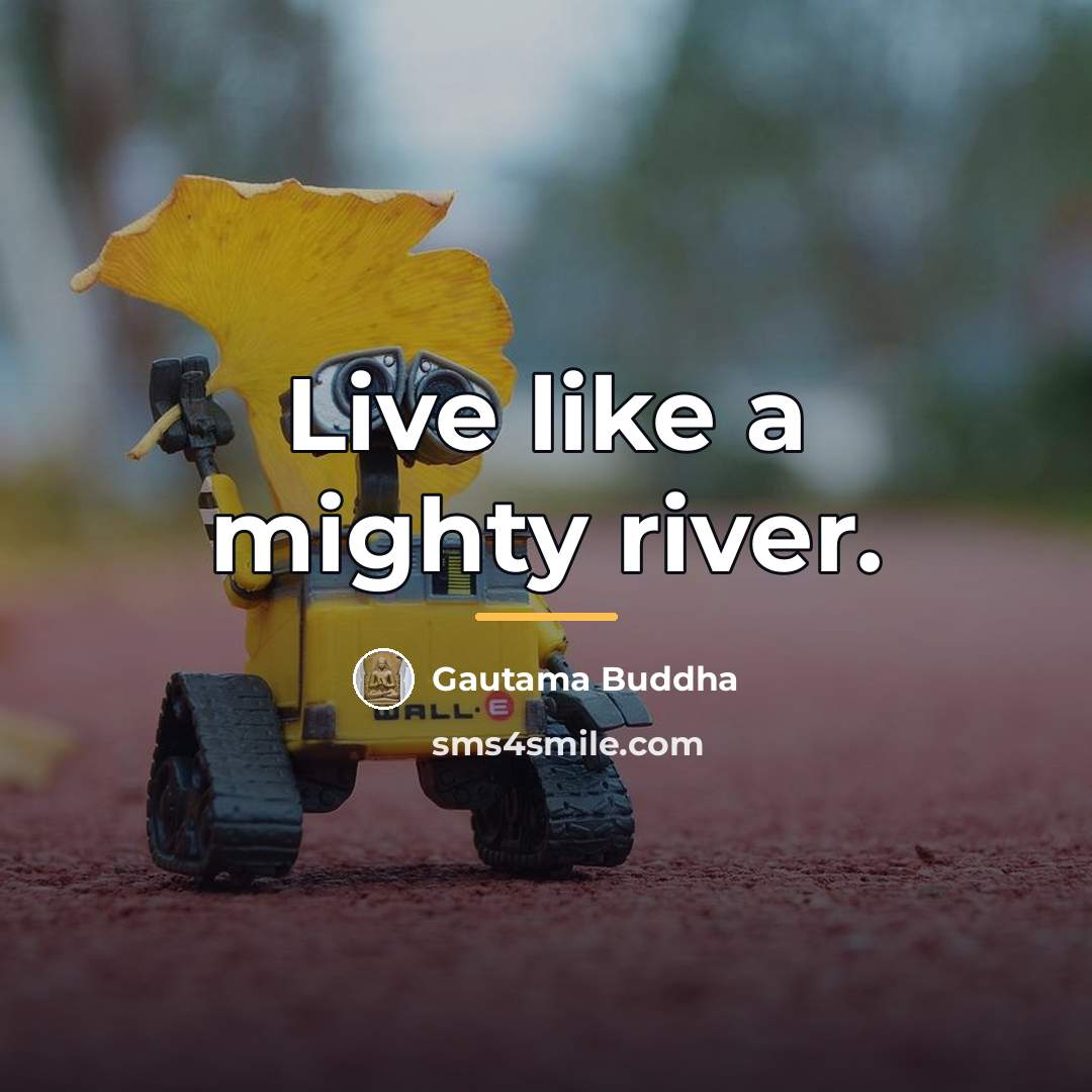 “Live like a mighty river.…” quote by Gautama Buddha
