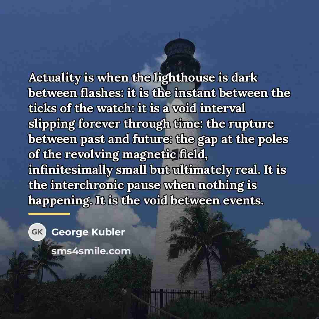 “Actuality is when the lighthouse is dark between flashes: it…” quote by George Kubler