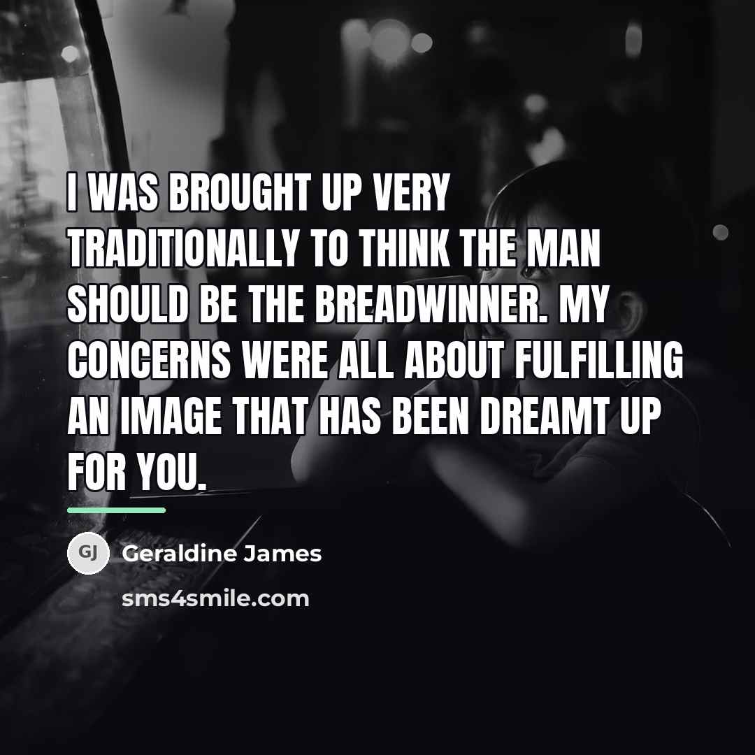“I was brought up very traditionally to think the man…” quote by Geraldine James