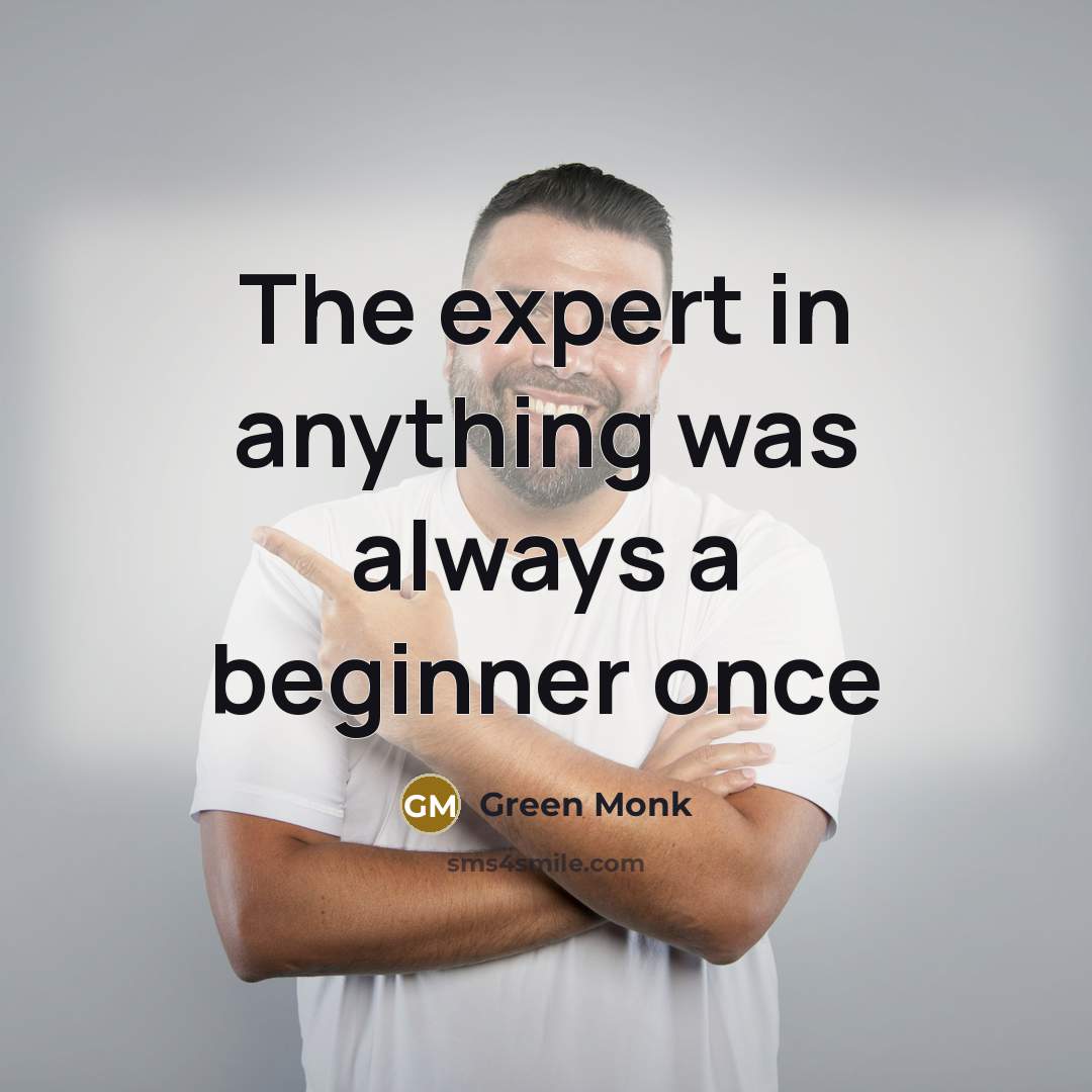 “The expert in anything was always a beginner once…” quote by Green Monk