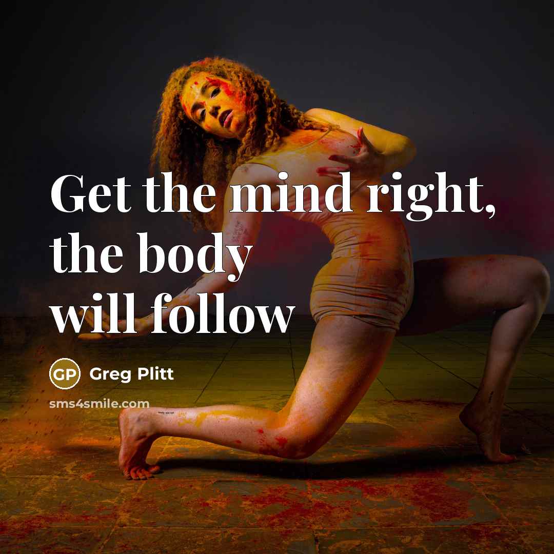 “Get the mind right, the body will follow…” quote by Greg Plitt