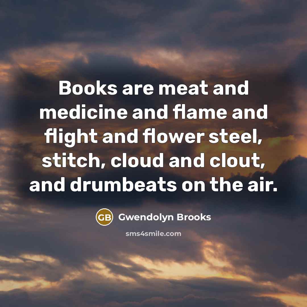 “Books are meat and medicine and flame and flight and…” quote by Gwendolyn Brooks