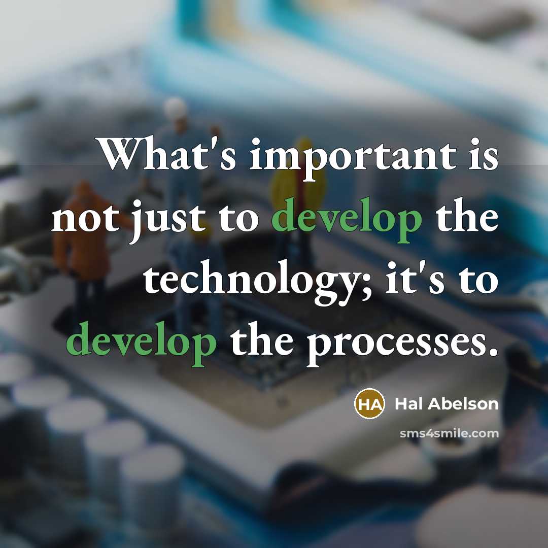 “What's important is not just to develop the technology; it's to develop the processes.” quote by Hal Abelson