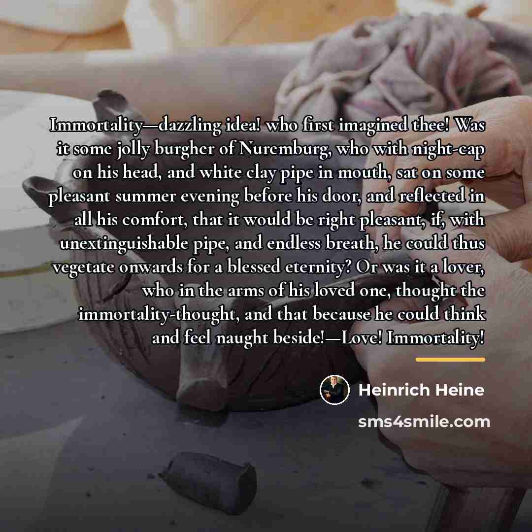 “Immortality—dazzling idea! who first imagined thee! Was it some jolly…” quote by Heinrich Heine
