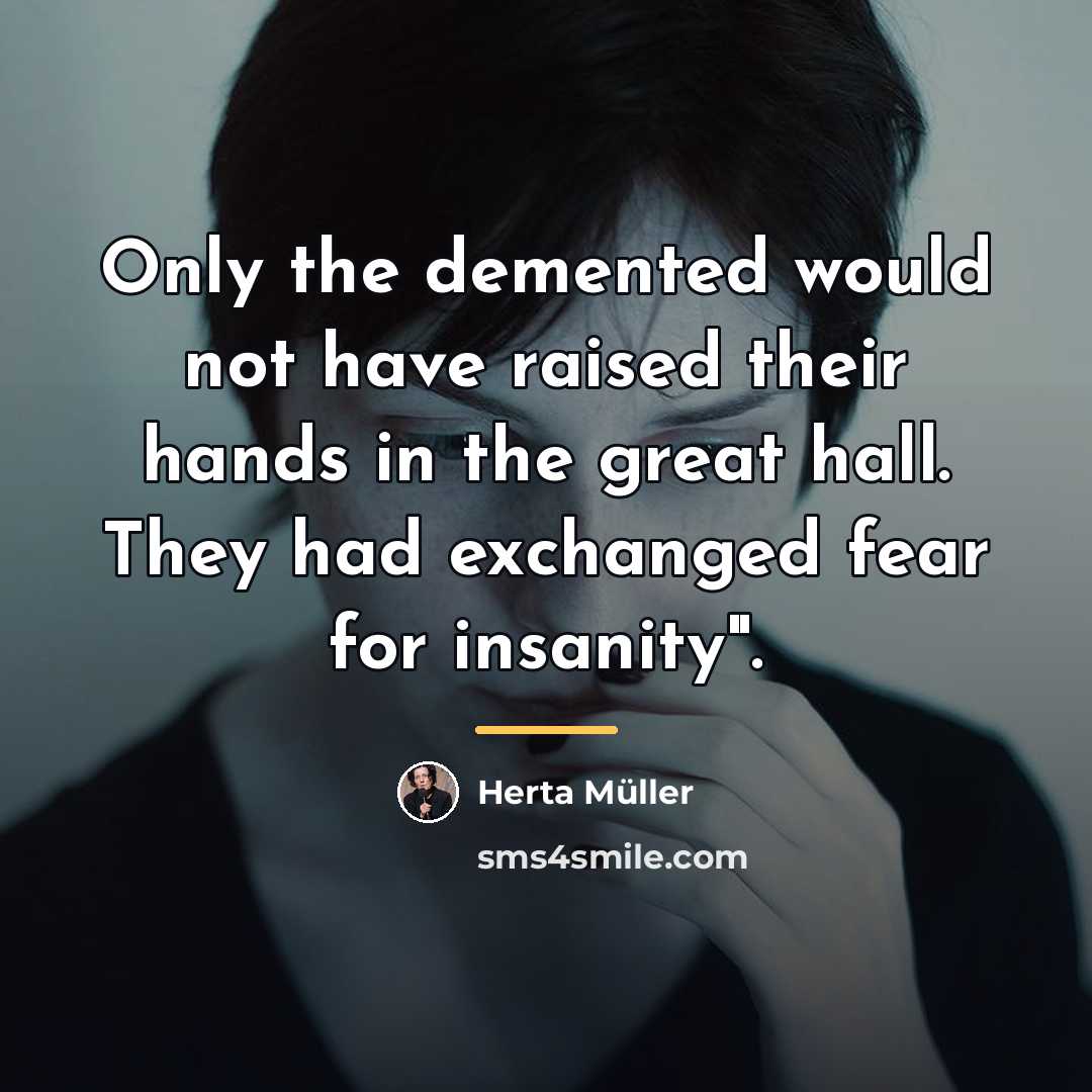 “Only the demented would not have raised their hands in…” quote by Herta Muller