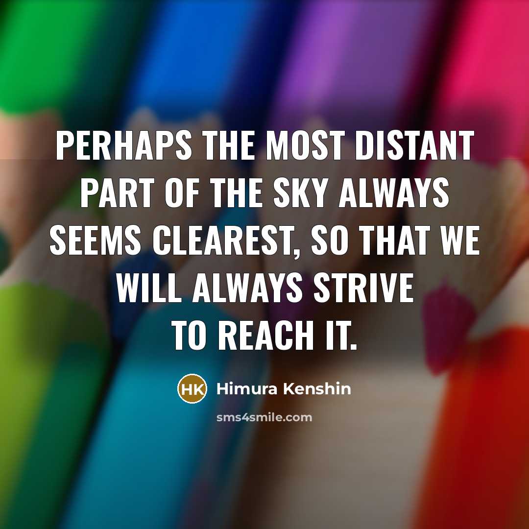 “Perhaps the most distant part of the sky always seems clearest, so that we will always strive to reach it.” quote by Himura Kenshin
