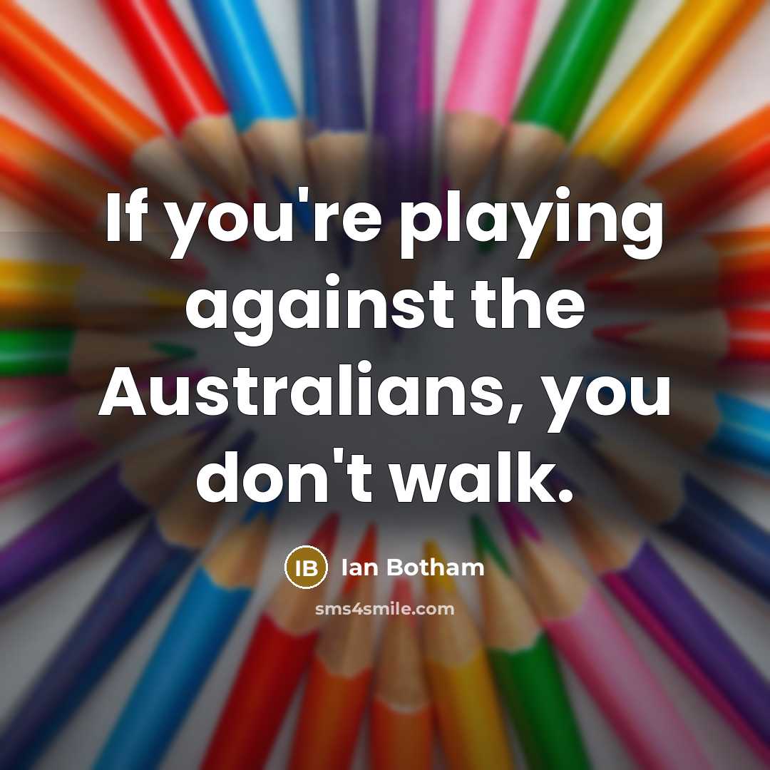 “If you're playing against the Australians, you don't walk.” quote by Ian Botham