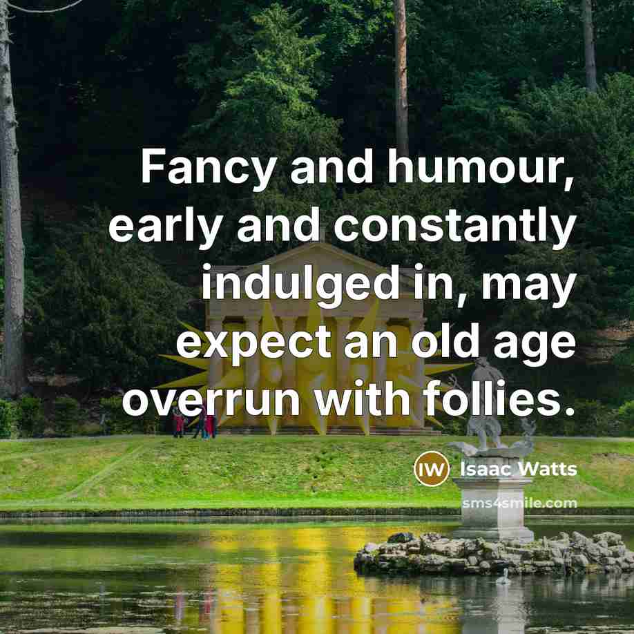 “Fancy and humour, early and constantly indulged in, may expect…” quote by Isaac Watts