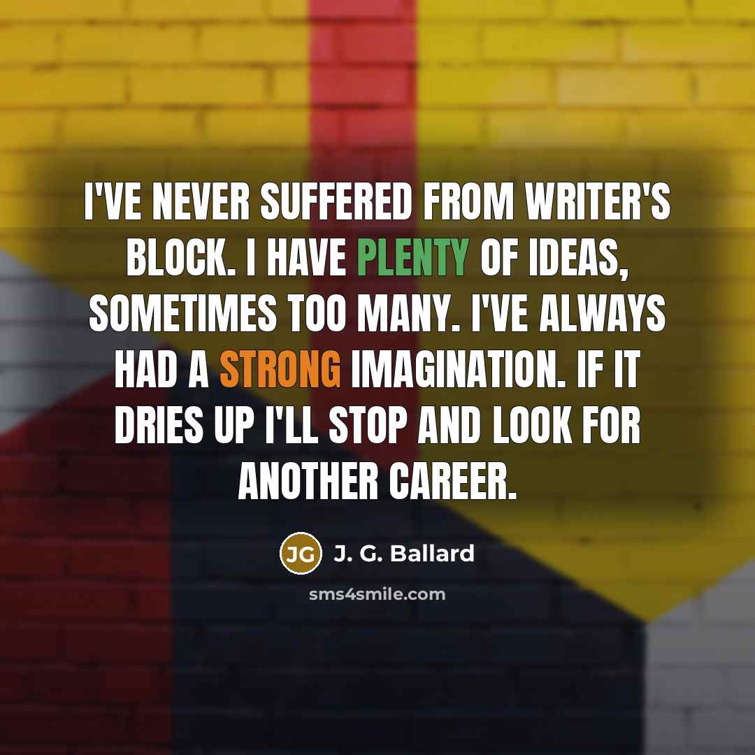 “I've never suffered from writer's block. I have plenty of…” quote by J. G. Ballard