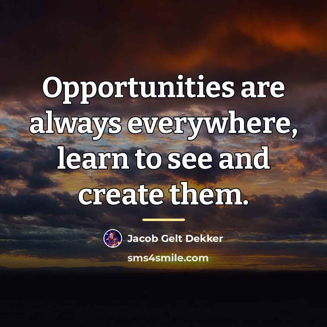 “Opportunities are always everywhere, learn to see and create them.…” quote by Jacob Gelt Dekker