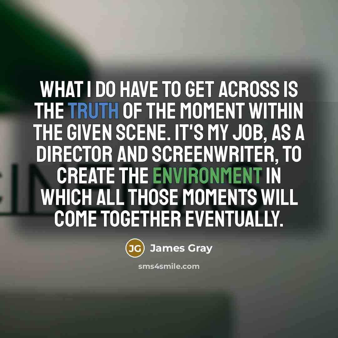 “What I do have to get across is the truth…” quote by James Gray