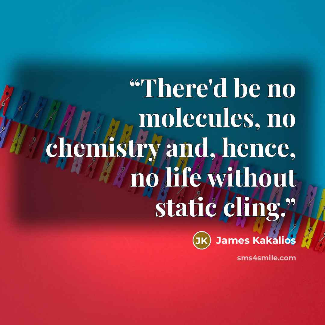 “There'd be no molecules, no chemistry and, hence, no life without static cling.” quote by James Kakalios