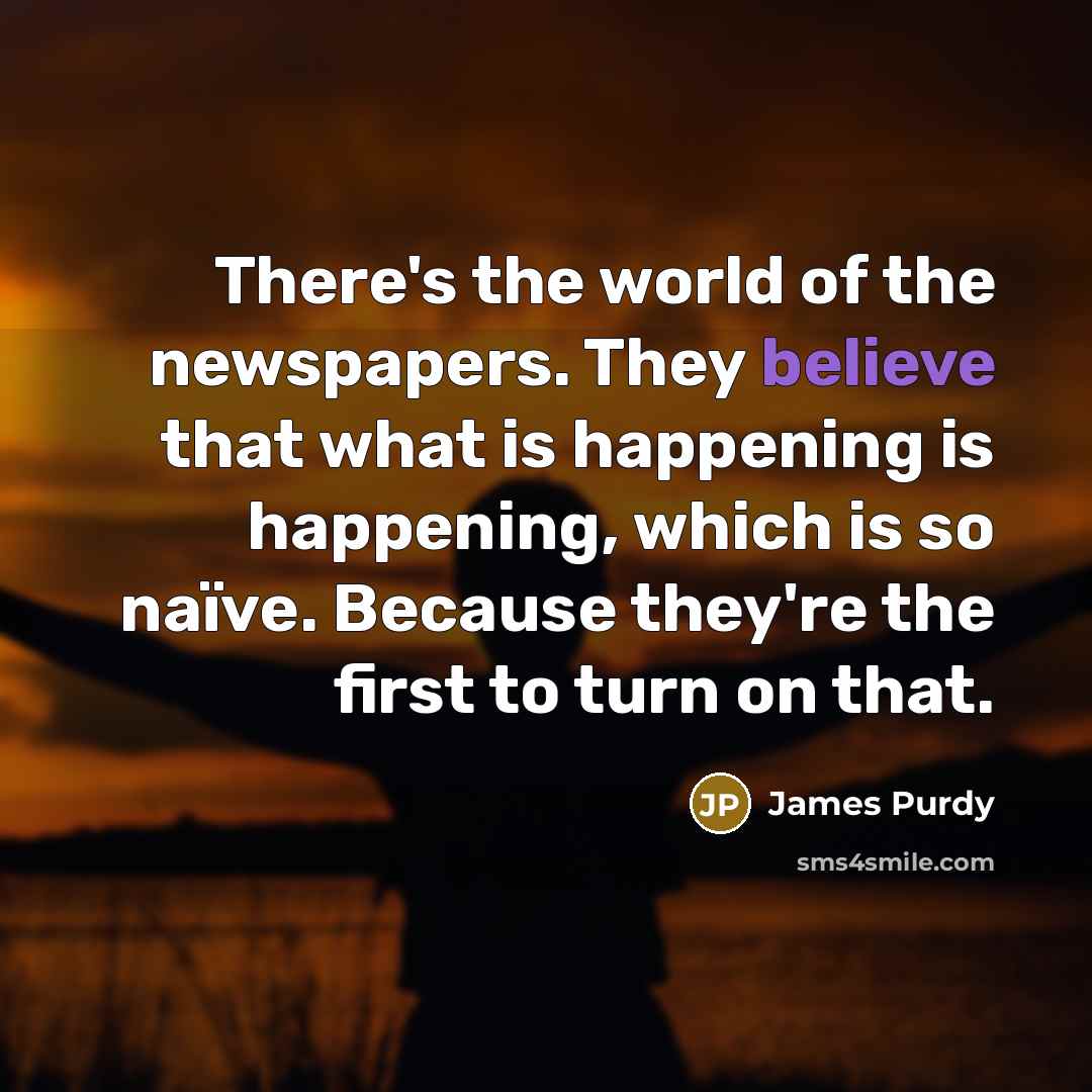 “There's the world of the newspapers. They believe that what…” quote by James Purdy