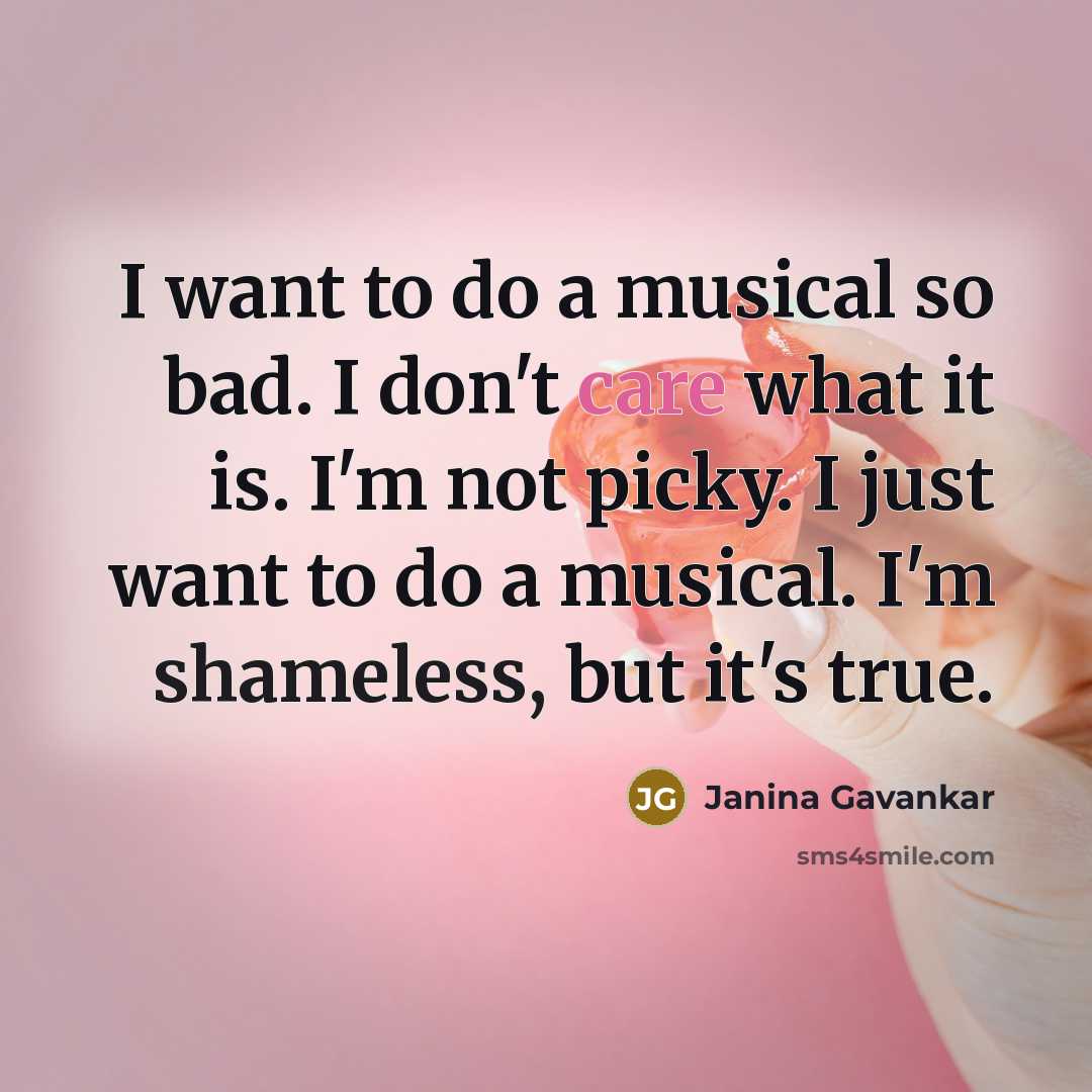 “I want to do a musical so bad. I don't care what it is. I'm not picky. I just want to do a musical. I'm shameless, but it's true.” quote by Janina Gavankar