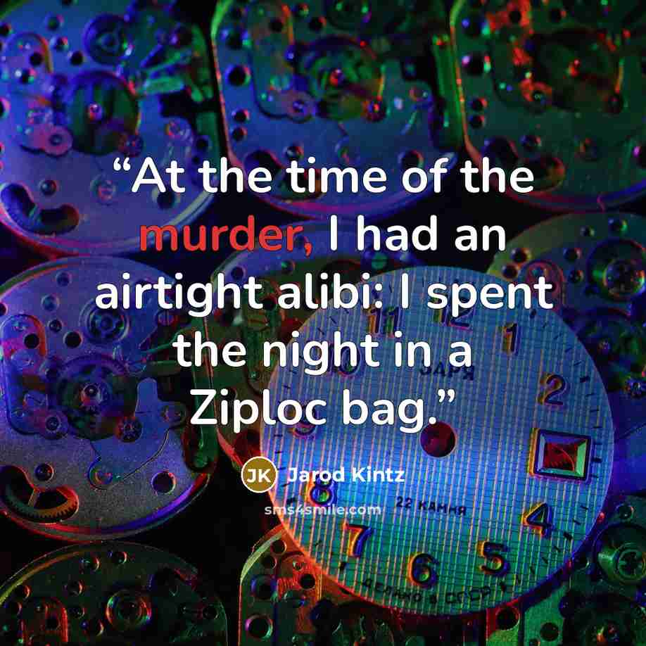 “At the time of the murder, I had an airtight alibi: I spent the night in a Ziploc bag.” quote by Jarod Kintz