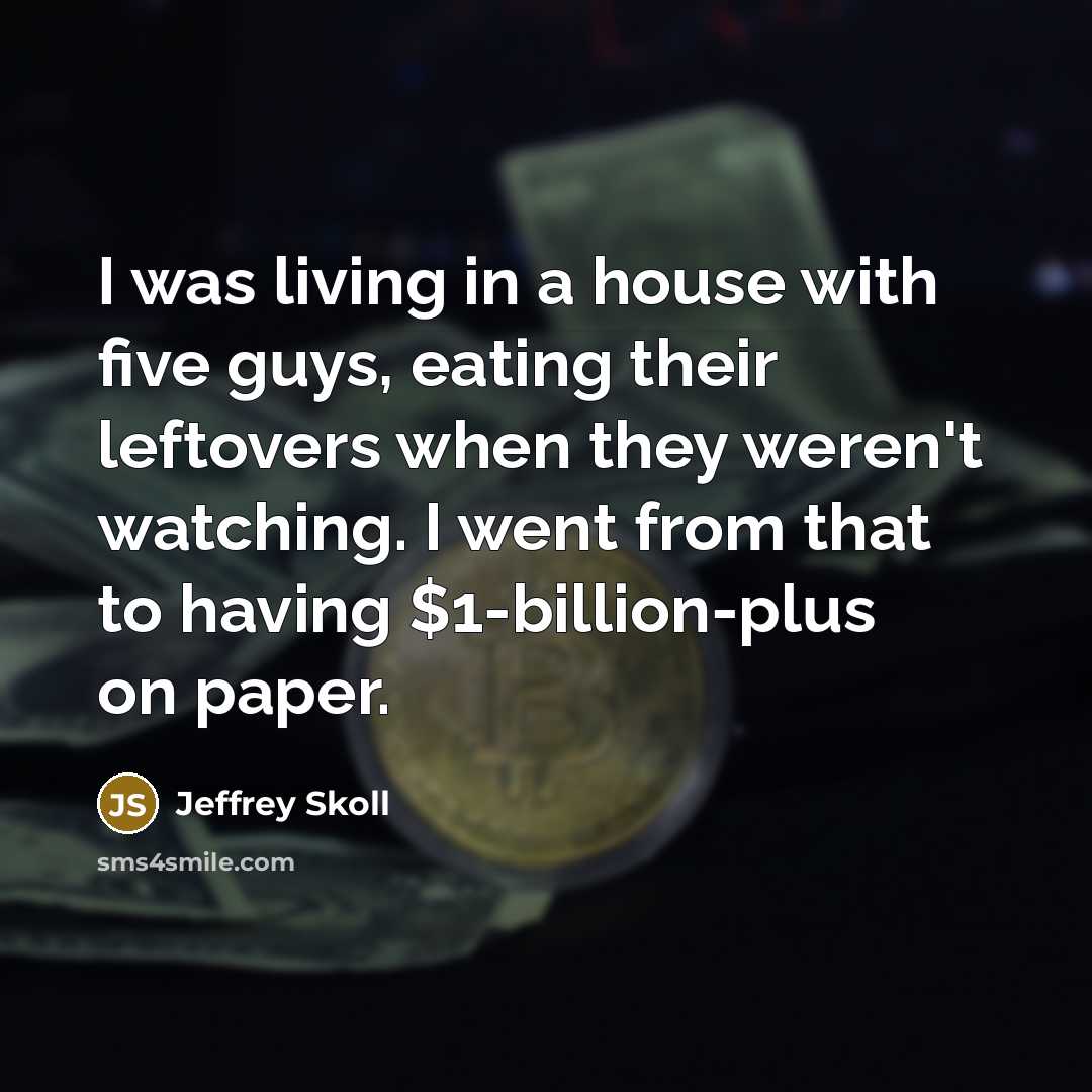 “I was living in a house with five guys, eating…” quote by Jeffrey Skoll