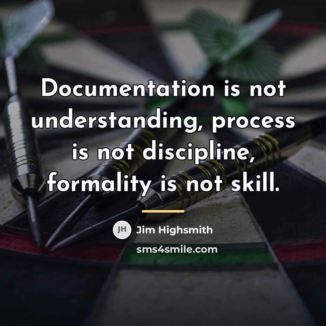 “Documentation is not understanding, process is not discipline, formality is…” quote by Jim Highsmith