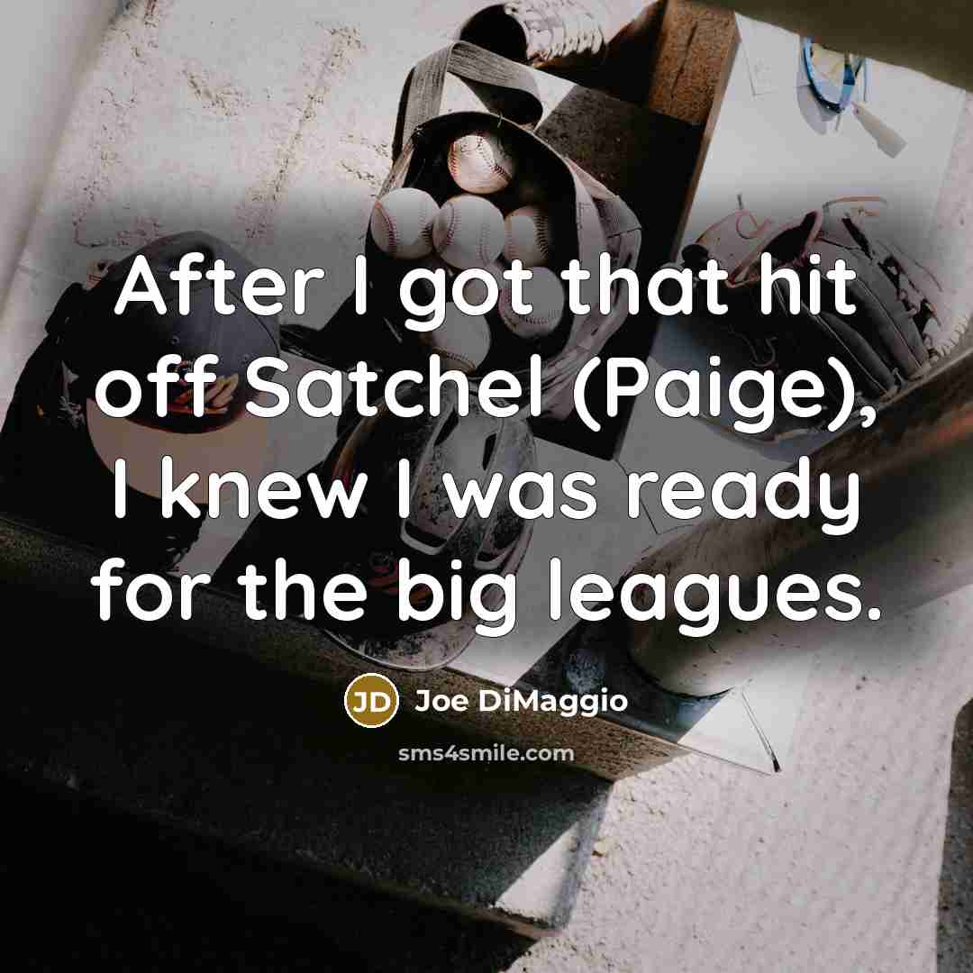 “After I got that hit off Satchel (Paige), I knew I was ready for the big leagues.” quote by Joe DiMaggio