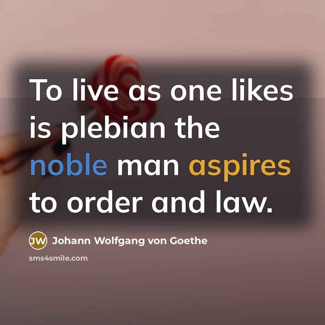 “To live as one likes is plebian the noble man…” quote by Johann Wolfgang von Goethe