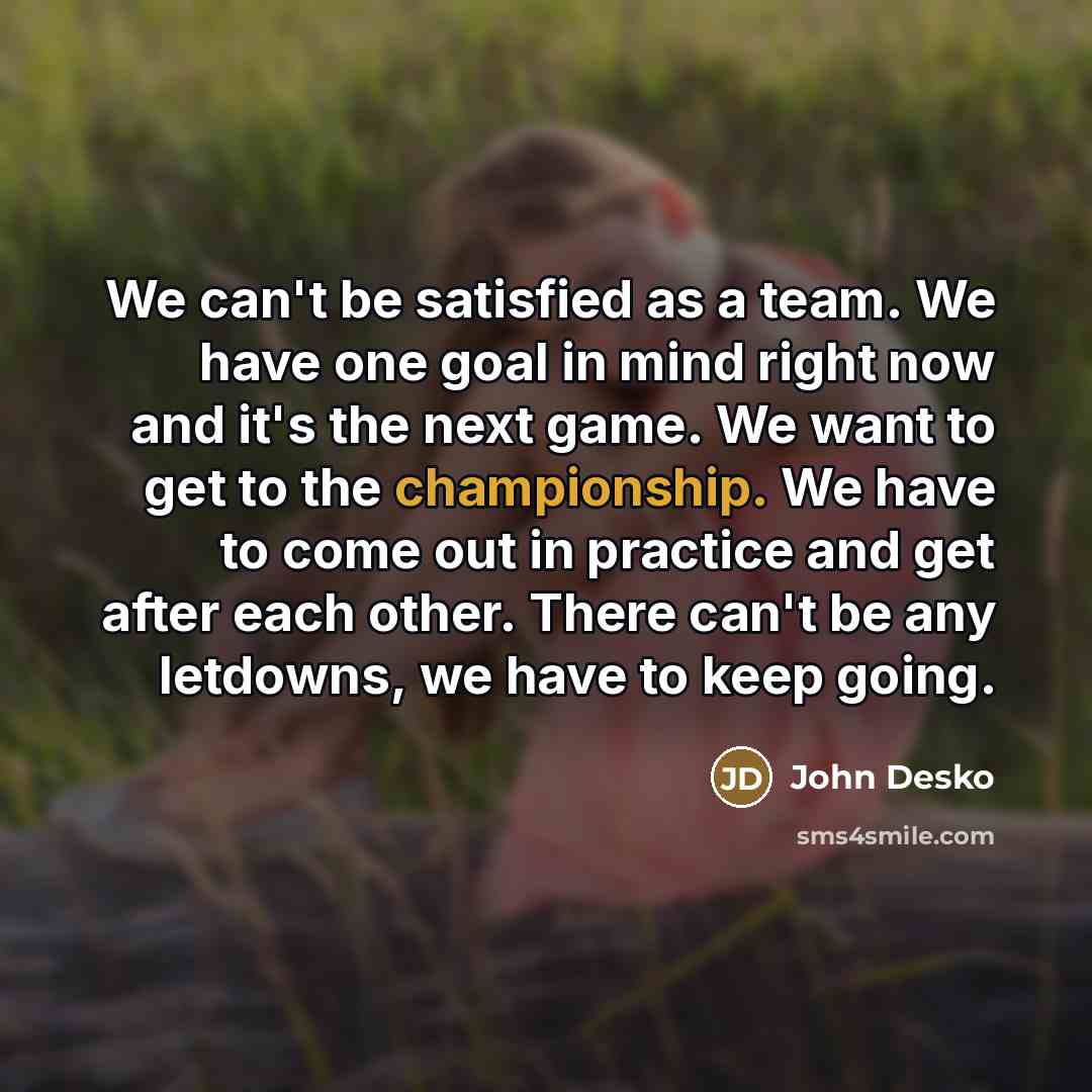 “We can't be satisfied as a team. We have one…” quote by John Desko