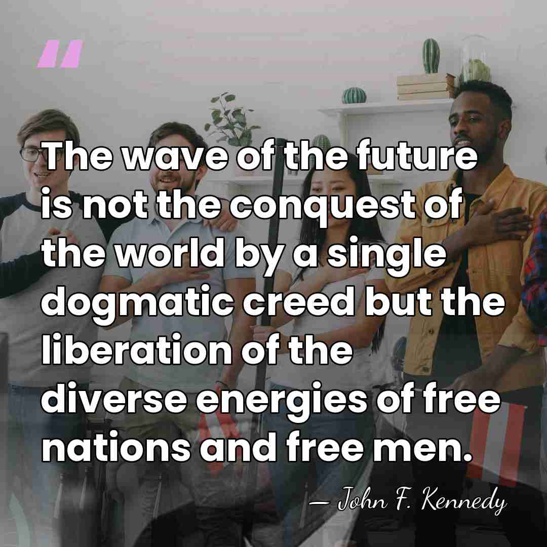 The wave of the future is not the conquest of the world&hellip; - John F. Kennedy