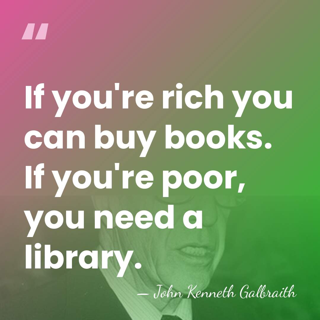 If you're rich you can buy books. If you're poor, you need&hellip; - John Kenneth Galbraith