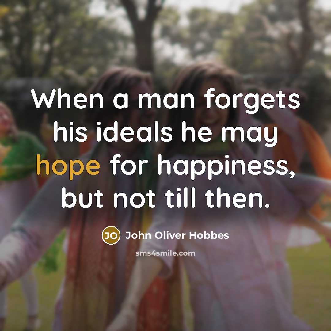 “When a man forgets his ideals he may hope for happiness, but not till then.” quote by John Oliver Hobbes