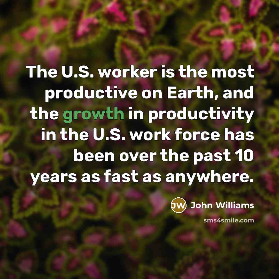 “The U.S. worker is the most productive on Earth, and…” quote by John Williams