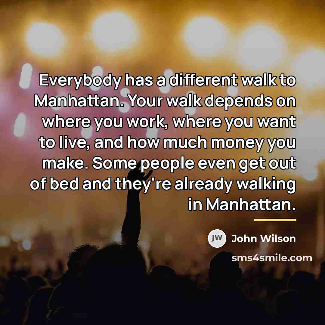 “Everybody has a different walk to Manhattan. Your walk depends…” quote by John Wilson