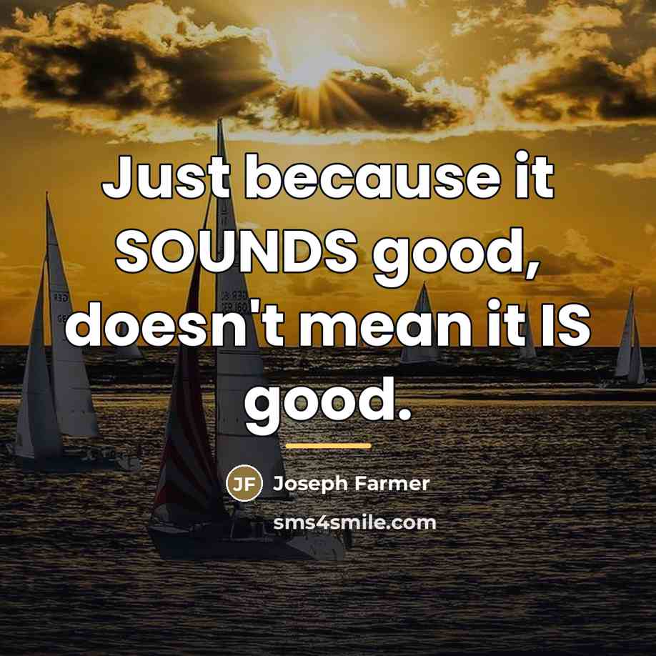 “Just because it SOUNDS good, doesn't mean it IS good.…” quote by Joseph Farmer