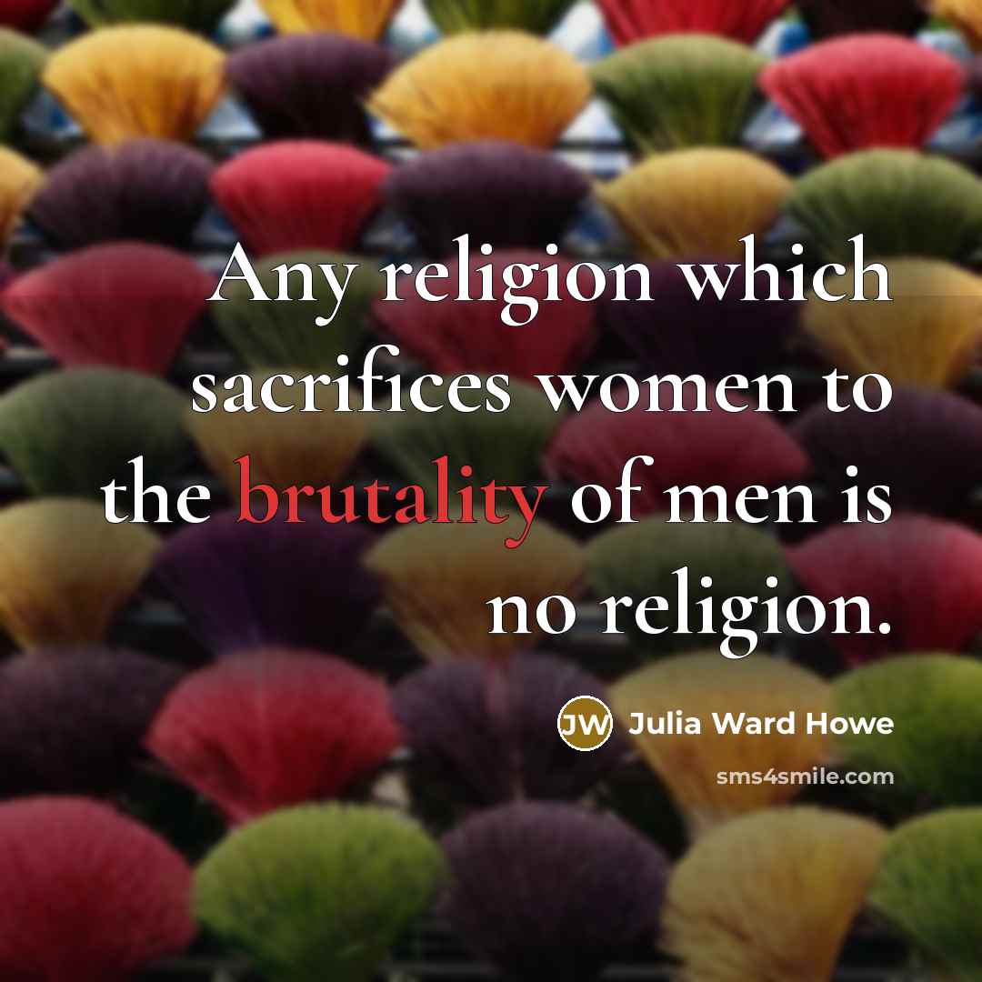 “Any religion which sacrifices women to the brutality of men…” quote by Julia Ward Howe