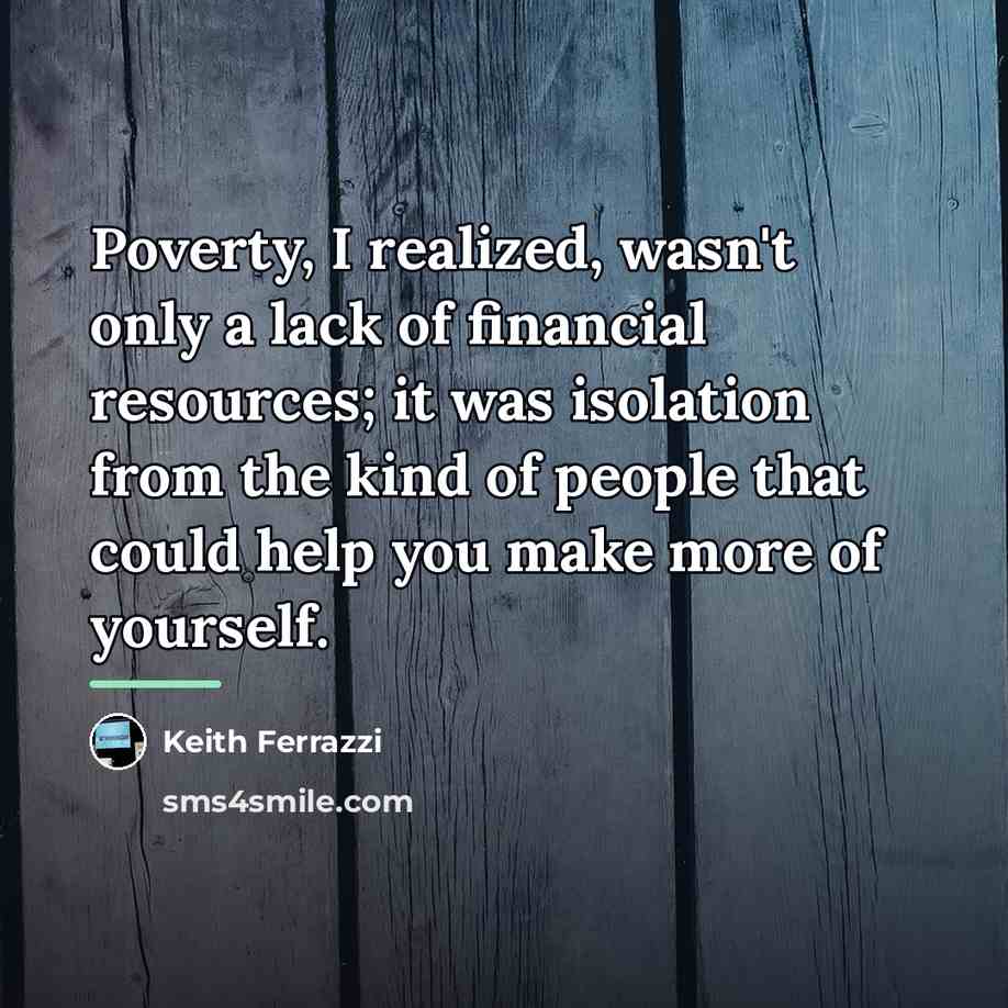 “Poverty, I realized, wasn't only a lack of financial resources;…” quote by Keith Ferrazzi