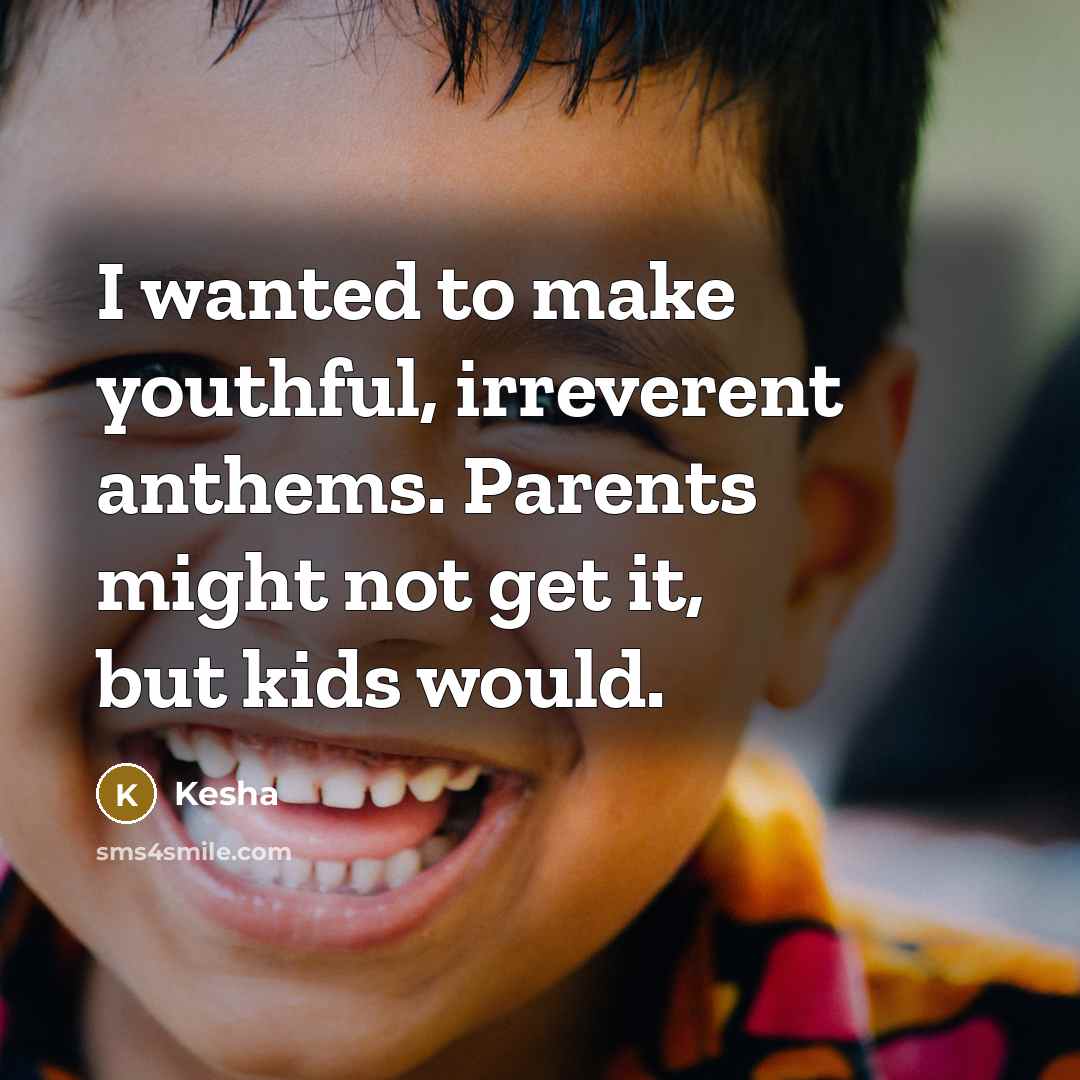 “I wanted to make youthful, irreverent anthems. Parents might not…” quote by Kesha