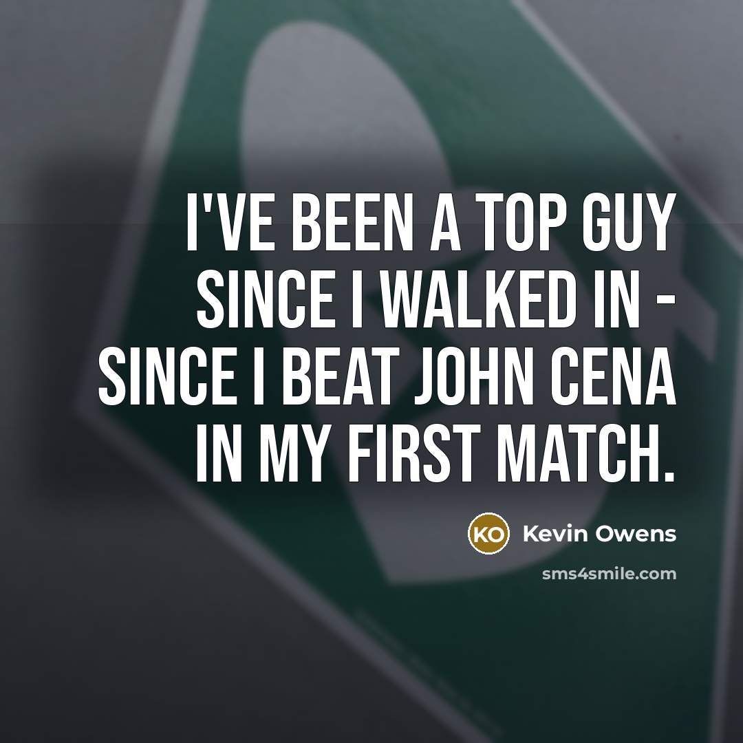 “I've been a top guy since I walked in -…” quote by Kevin Owens