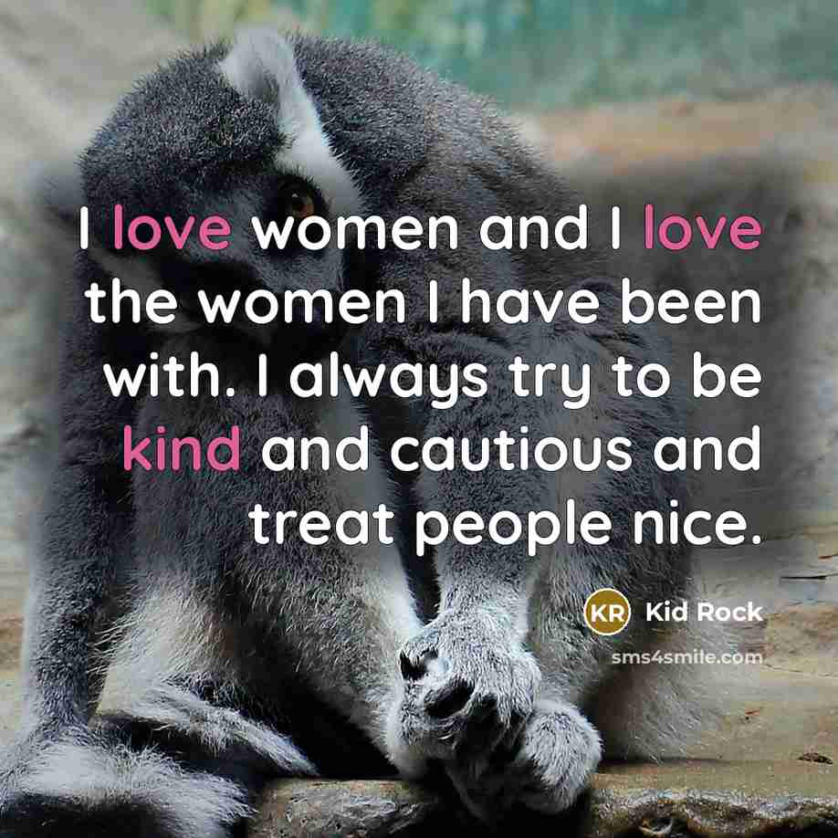“I love women and I love the women I have…” quote by Kid Rock