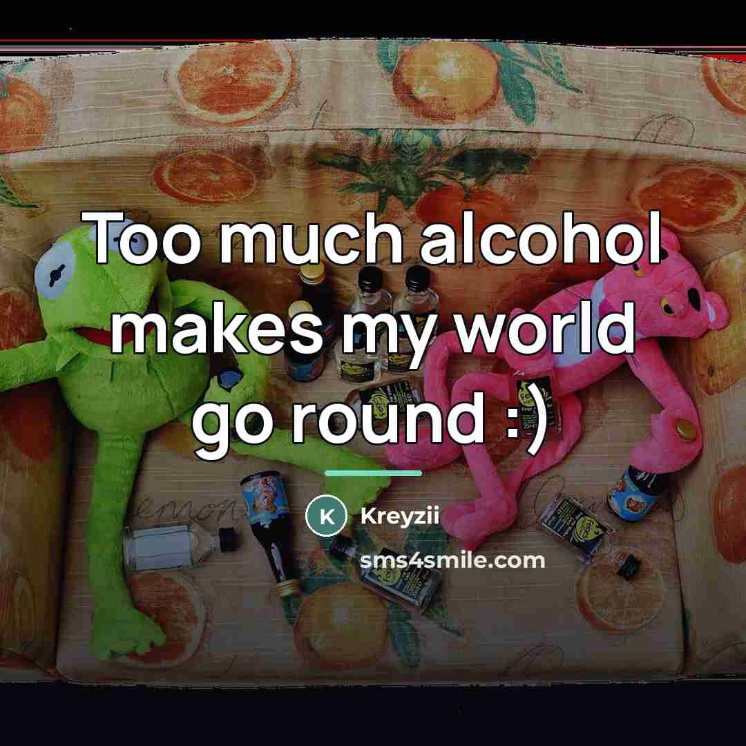“Too much alcohol makes my world go round :)…” quote by Kreyzii