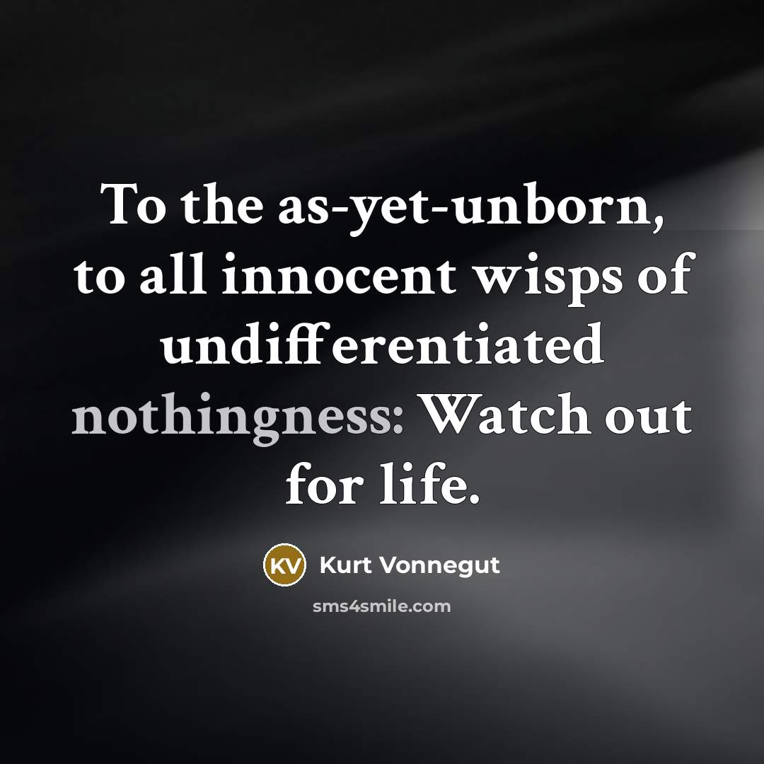 “To the as-yet-unborn, to all innocent wisps of undifferentiated nothingness:…” quote by Kurt Vonnegut