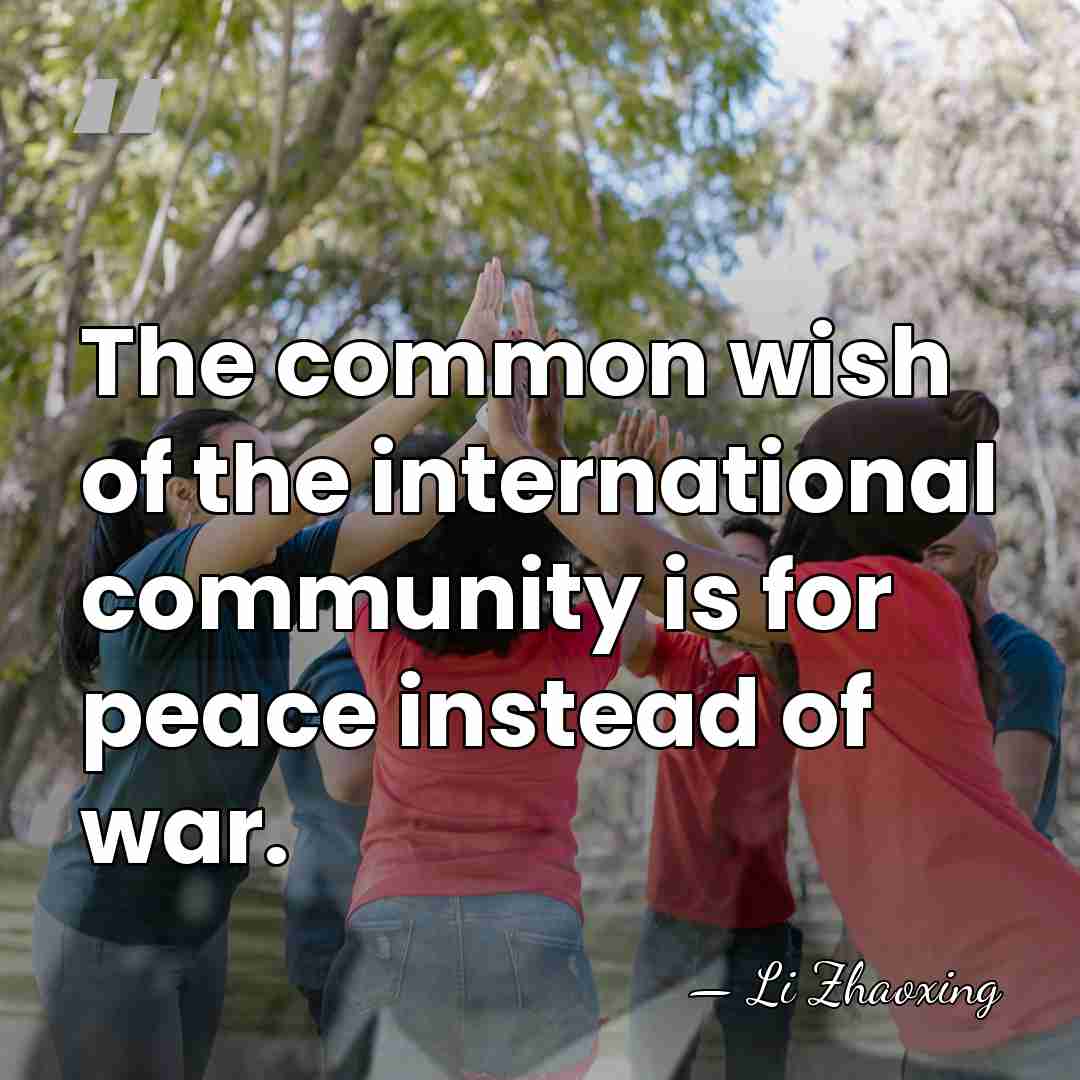 The common wish of the international community is for peace instead of&hellip; - Li Zhaoxing