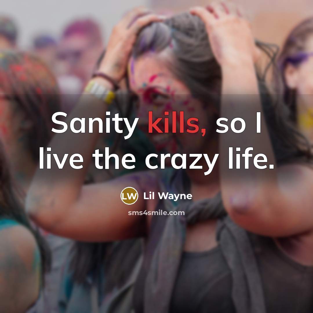 “Sanity kills, so I live the crazy life.” quote by Lil Wayne