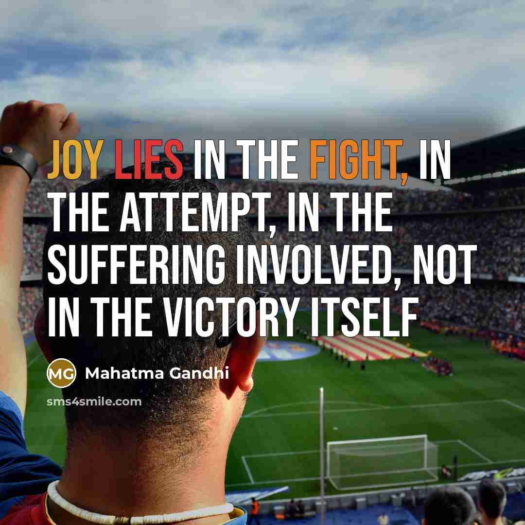 “Joy lies in the fight, in the attempt, in the suffering involved, not in the victory itself” quote by Mahatma Gandhi