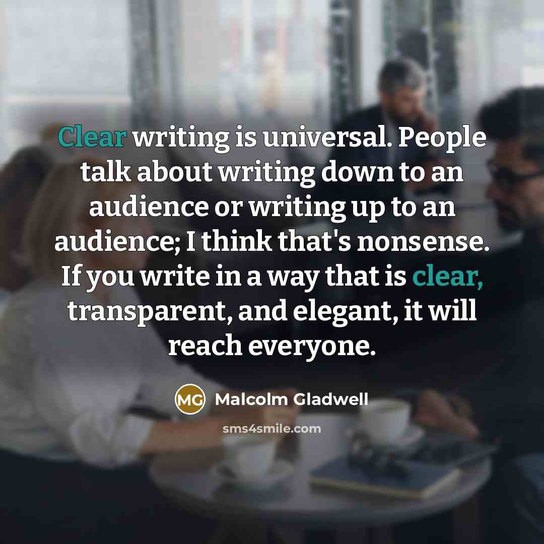 “Clear writing is universal. People talk about writing down to…” quote by Malcolm Gladwell