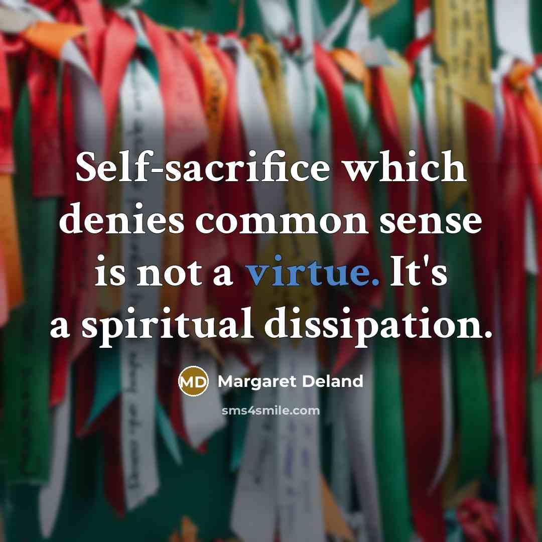 “Self-sacrifice which denies common sense is not a virtue. It's…” quote by Margaret Deland