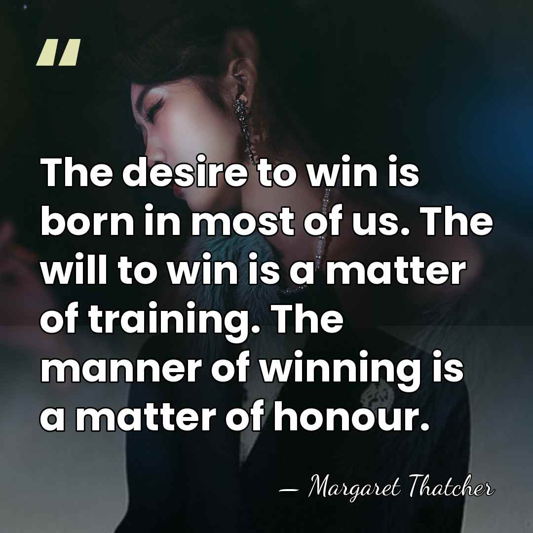 The desire to win is born in most of us. The will&hellip; - Margaret Thatcher