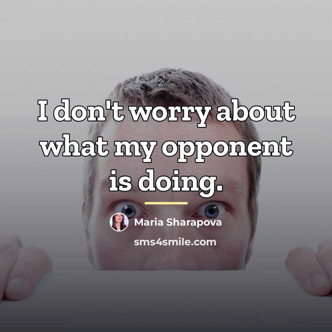 “I don't worry about what my opponent is doing.…” quote by Maria Sharapova